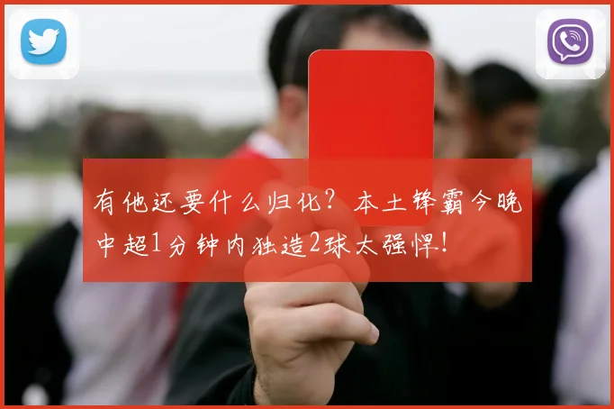 有他还要什么归化？本土锋霸今晚中超1分钟内独造2球太强悍！