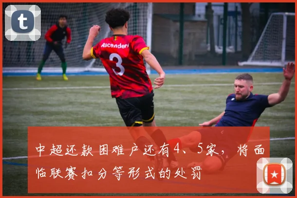中超还款困难户还有4、5家，将面临联赛扣分等形式的处罚