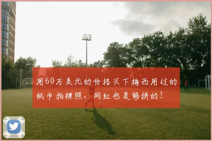 用60万美元的价格买下梅西用过的纸巾拍裸照，网红也是够拼的！