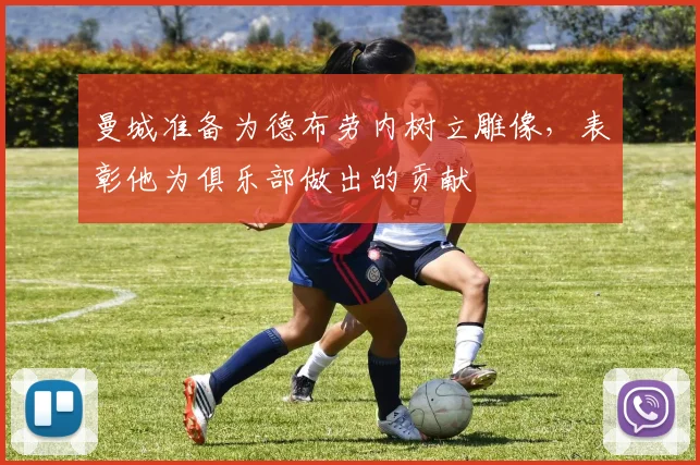 曼城准备为德布劳内树立雕像，表彰他为俱乐部做出的贡献
