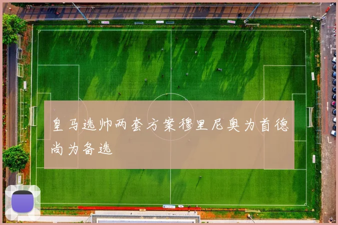 皇马选帅两套方案穆里尼奥为首德尚为备选